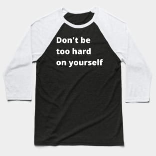 Don't Be Too Hard On Yourself. A Self Love, Self Confidence Quote. Baseball T-Shirt